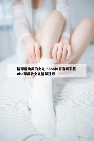 篮球运动员的女儿-6686体育官网下载-nba球员教女儿篮球视频