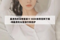 最漂亮的女明星前十-6686体育官网下载-球最漂亮女星排行榜出炉