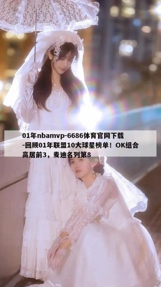 01年nbamvp-6686体育官网下载-回顾01年联盟10大球星榜单！OK组合高居前3，麦迪名列第8