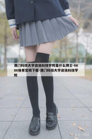 澳门科技大学资讯科技学院是什么博士-6686体育官网下载-澳门科技大学资讯科技学院