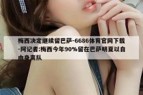 梅西决定继续留巴萨-6686体育官网下载-阿记者:梅西今年90%留在巴萨明夏以自由身离队