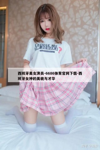 西班牙美女演员-6686体育官网下载-西班牙女神的美貌与才华