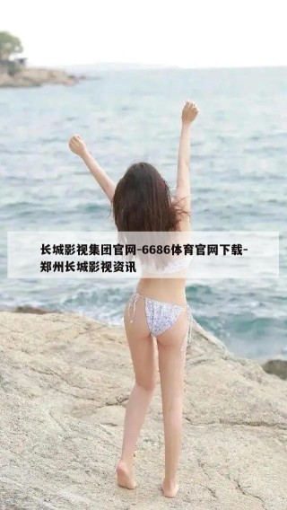 长城影视集团官网-6686体育官网下载-郑州长城影视资讯