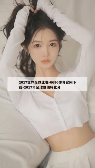 2017世界足球比赛-6686体育官网下载-2017年足球世俱杯比分