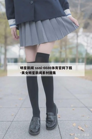 明星新闻 ssni-6686体育官网下载-美女明星新闻素材图集