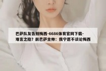 巴萨队友告别梅西-6686体育官网下载-难言之隐？前巴萨主帅：我宁愿不谈论梅西