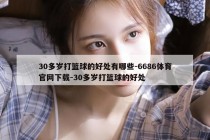 30多岁打篮球的好处有哪些-6686体育官网下载-30多岁打篮球的好处