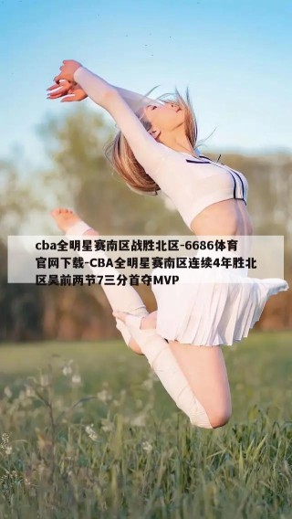 cba全明星赛南区战胜北区-6686体育官网下载-CBA全明星赛南区连续4年胜北区吴前两节7三分首夺MVP