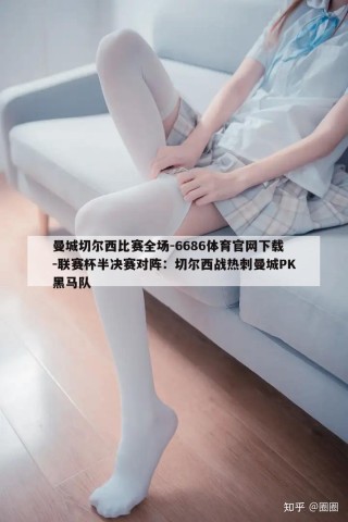 曼城切尔西比赛全场-6686体育官网下载-联赛杯半决赛对阵：切尔西战热刺曼城PK黑马队