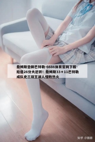 詹姆斯垫脚巴特勒-6686体育官网下载-险造26分大逆转！詹姆斯33＋11巴特勒成队史三双王湖人惜败热火