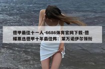 德甲最佳十一人-6686体育官网下载-德媒票选德甲十年最佳阵：莱万诺伊尔领衔