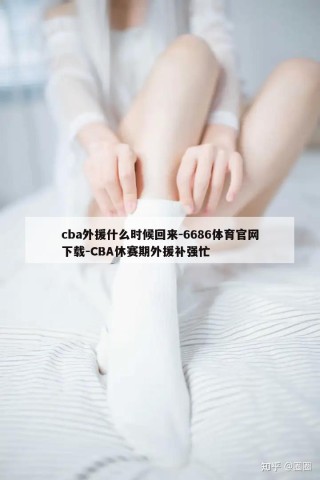 cba外援什么时候回来-6686体育官网下载-CBA休赛期外援补强忙