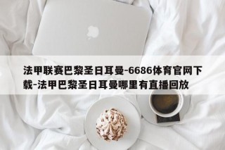 法甲联赛巴黎圣日耳曼-6686体育官网下载-法甲巴黎圣日耳曼哪里有直播回放