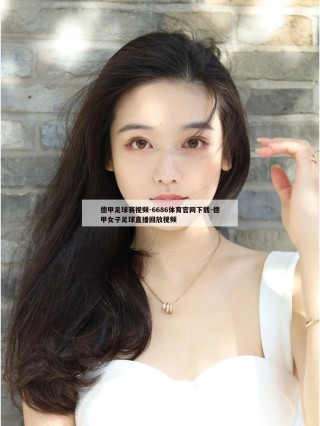 德甲足球赛视频-6686体育官网下载-德甲女子足球直播回放视频