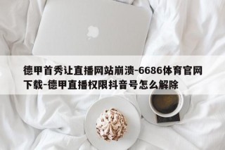 德甲首秀让直播网站崩溃-6686体育官网下载-德甲直播权限抖音号怎么解除