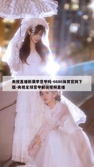 央视直播新赛季意甲吗-6686体育官网下载-央视足球意甲解说视频直播