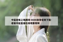 中超老板上场踢球-6686体育官网下载-老板中超直播在线观看视频