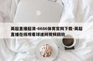 英超直播超清-6686体育官网下载-英超直播在线观看球迷网视频回放