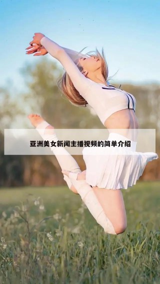 亚洲美女新闻主播视频的简单介绍