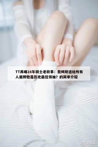 TT再曝16年骑士老故事：詹姆斯送给所有人盾牌他是历史最佳领袖？的简单介绍