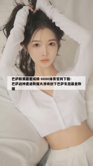 巴萨联赛最差成绩-6686体育官网下载-巴萨战神遭遇数据大滑坡创下巴萨生涯最差数据