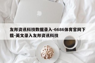 友邦资讯科技数据录入-6686体育官网下载-英文录入友邦资讯科技