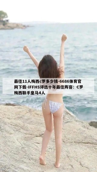 最佳11人梅西c罗多少钱-6686体育官网下载-IFFHS评选十年最佳阵容：C罗梅西联手皇马4人