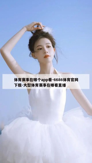 体育赛事在哪个app看-6686体育官网下载-大型体育赛事在哪看直播