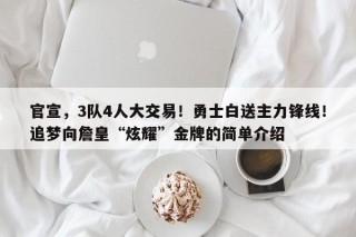 官宣，3队4人大交易！勇士白送主力锋线！追梦向詹皇“炫耀”金牌的简单介绍