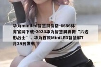 华为miniled智慧屏价格-6686体育官网下载-2024华为智慧屏要做“六边形战士”，华为首款MiniLED智慧屏7月29日发布