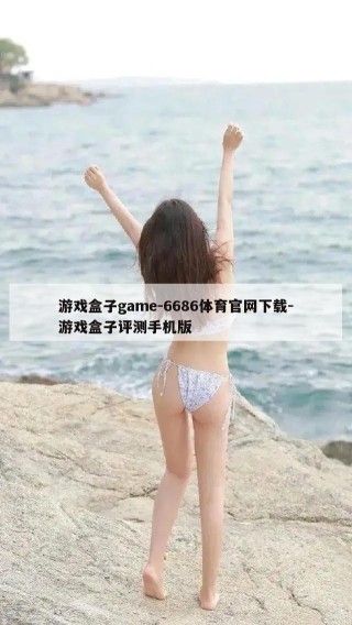 游戏盒子game-6686体育官网下载-游戏盒子评测手机版