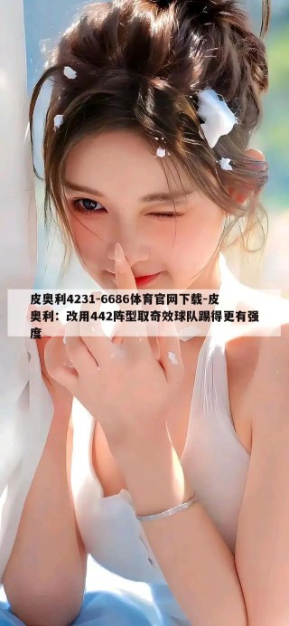 皮奥利4231-6686体育官网下载-皮奥利：改用442阵型取奇效球队踢得更有强度