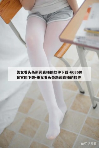 美女看头条新闻直播的软件下载-6686体育官网下载-美女看头条新闻直播的软件