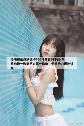 洛瑞和莱昂纳德-6686体育官网下载-莱昂纳德一数据历史第一洛瑞：他统治力堪比姚明