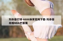 刘亦菲打球-6686体育官网下载-刘亦菲亮相NBA巴黎赛