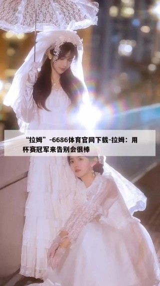 “拉姆”-6686体育官网下载-拉姆：用杯赛冠军来告别会很棒