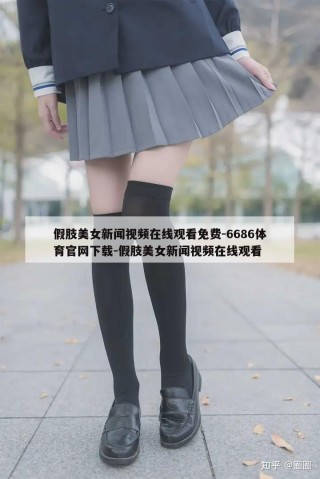 假肢美女新闻视频在线观看免费-6686体育官网下载-假肢美女新闻视频在线观看