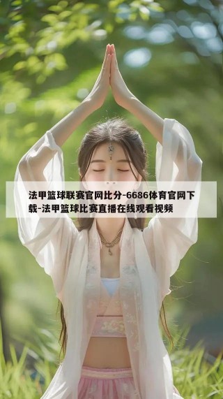 法甲篮球联赛官网比分-6686体育官网下载-法甲篮球比赛直播在线观看视频