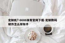 定制机?-6686体育官网下载-定制数码硬件怎么样知乎