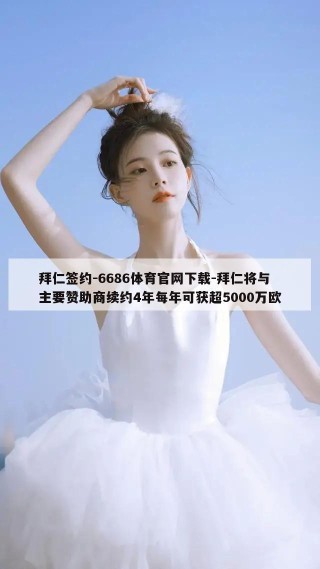 拜仁签约-6686体育官网下载-拜仁将与主要赞助商续约4年每年可获超5000万欧