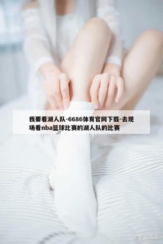 我要看湖人队-6686体育官网下载-去现场看nba篮球比赛的湖人队的比赛