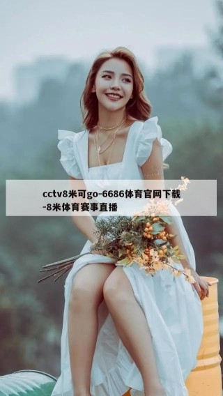 cctv8米可go-6686体育官网下载-8米体育赛事直播