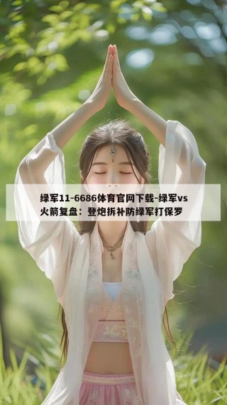 绿军11-6686体育官网下载-绿军vs火箭复盘：登炮拆补防绿军打保罗