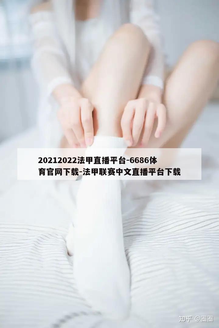 20212022法甲直播平台-6686体育官网下载-法甲联赛中文直播平台下载  第1张