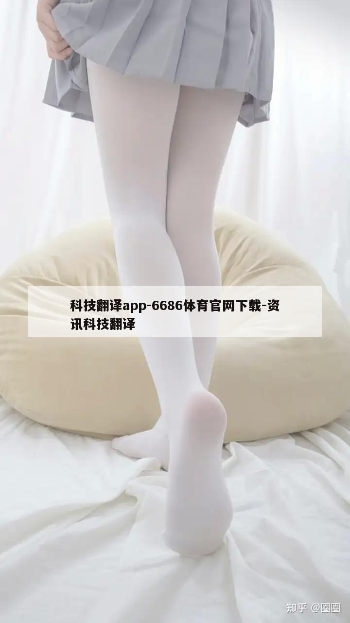 科技翻译app-6686体育官网下载-资讯科技翻译  第1张