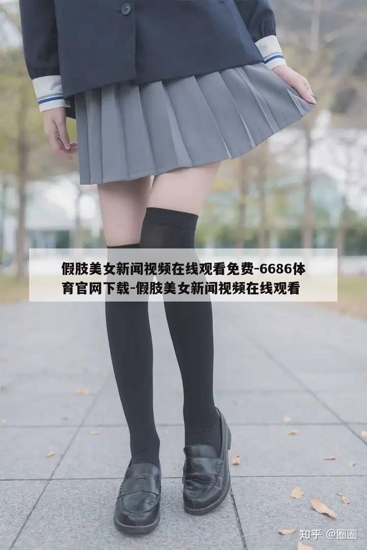 假肢美女新闻视频在线观看免费-6686体育官网下载-假肢美女新闻视频在线观看  第1张