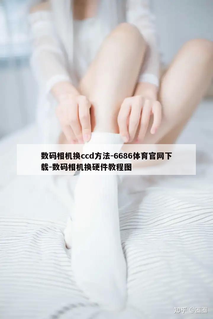 数码相机换ccd方法-6686体育官网下载-数码相机换硬件教程图  第1张