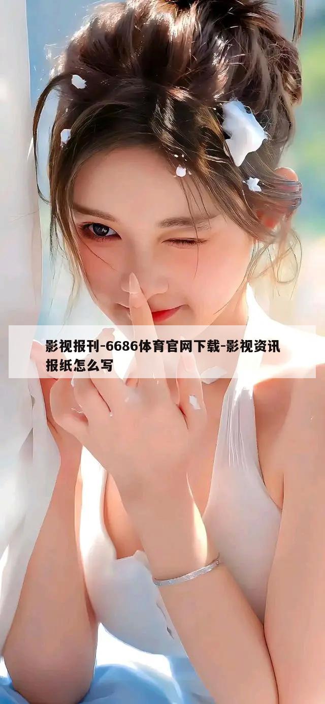 影视报刊-6686体育官网下载-影视资讯报纸怎么写  第1张