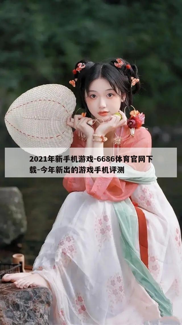 2021年新手机游戏-6686体育官网下载-今年新出的游戏手机评测  第1张