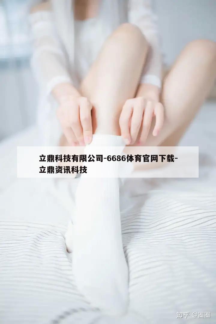 立鼎科技有限公司-6686体育官网下载-立鼎资讯科技  第1张